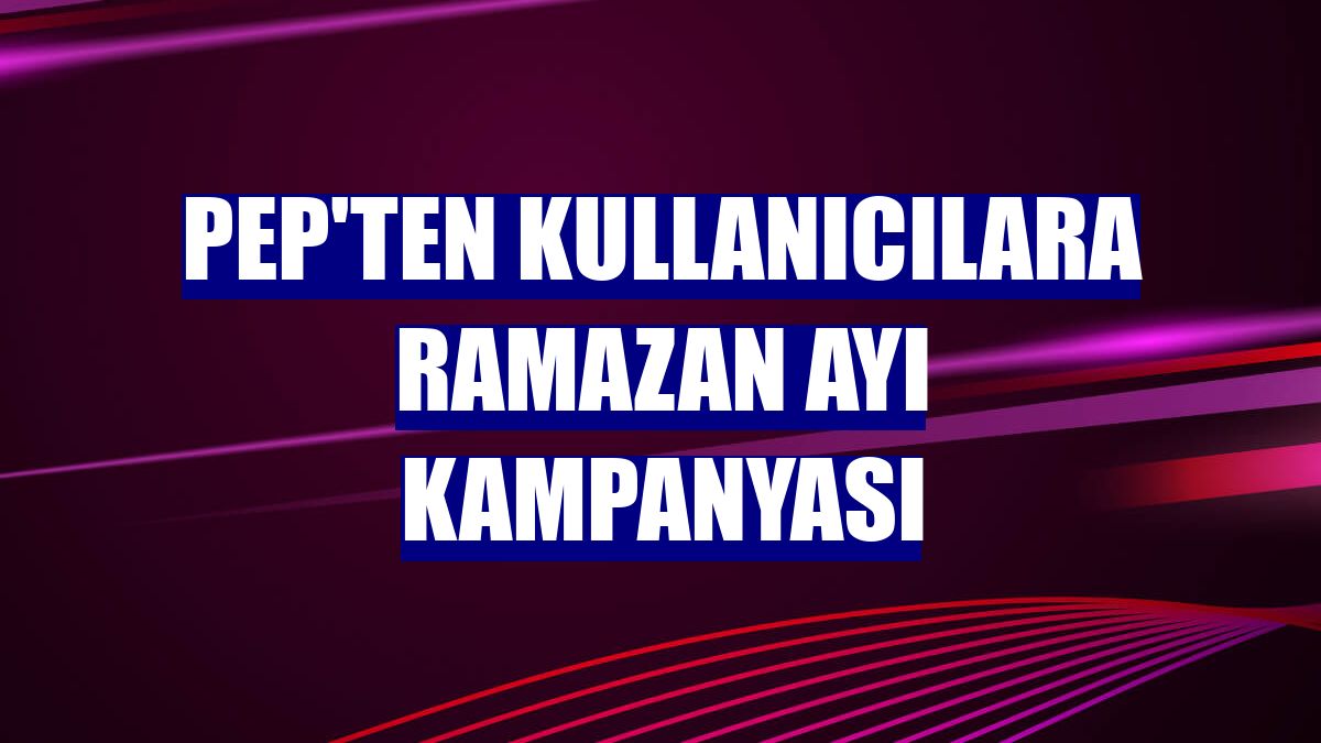 PeP'ten kullanıcılara ramazan ayı kampanyası