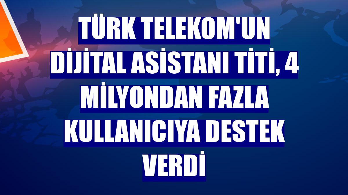Türk Telekom'un dijital asistanı TiTi, 4 milyondan fazla kullanıcıya destek verdi