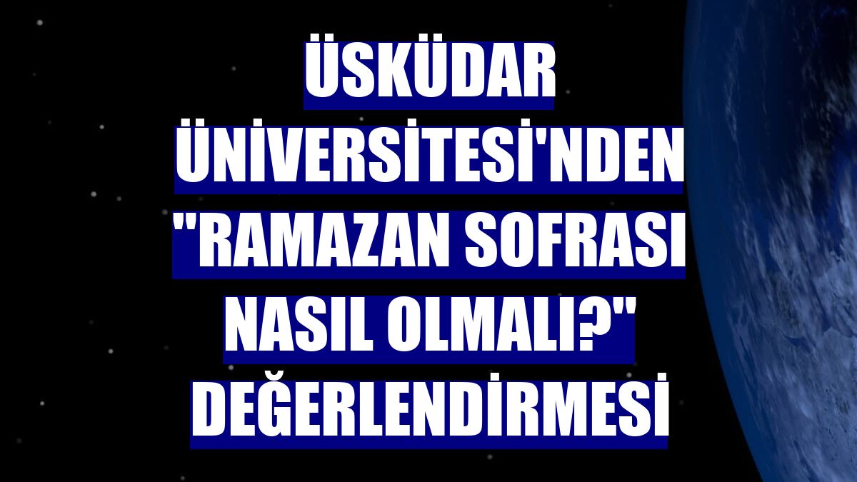 Üsküdar Üniversitesi'nden "Ramazan sofrası nasıl olmalı?" değerlendirmesi