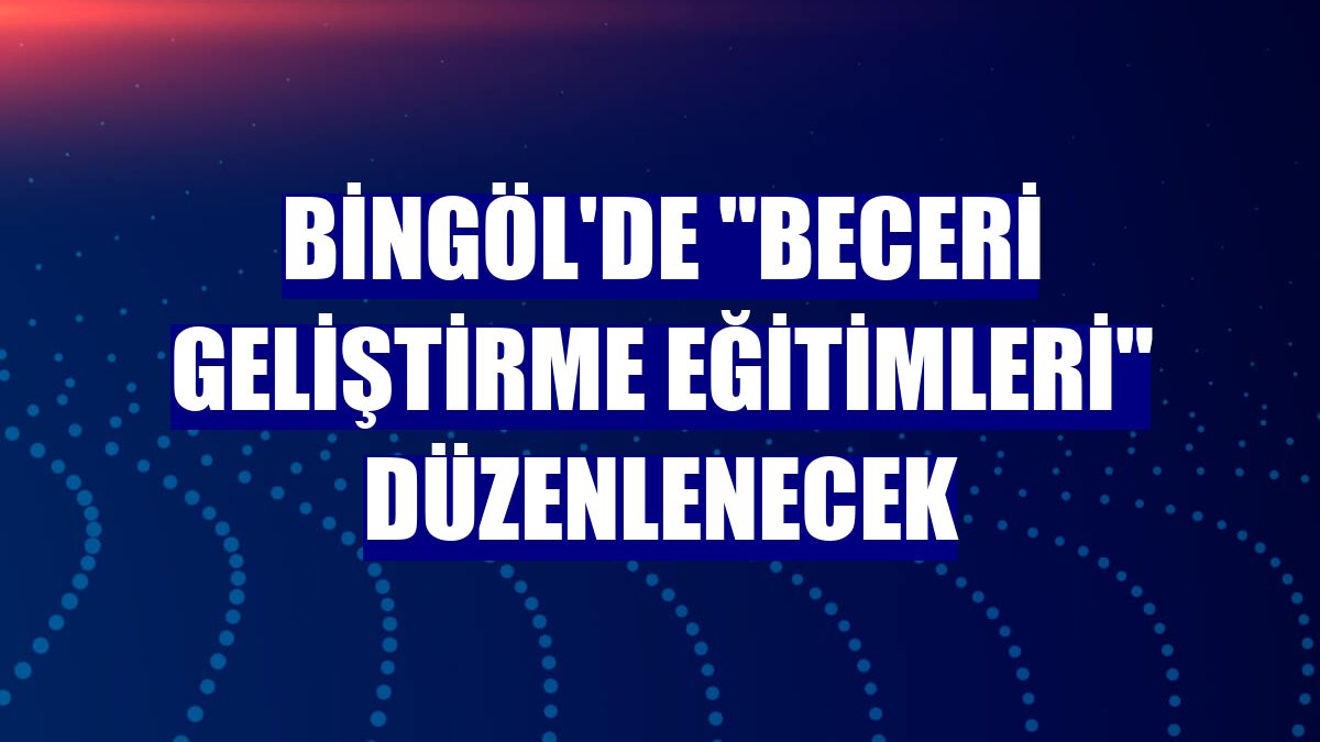 Bingöl'de "Beceri Geliştirme Eğitimleri" düzenlenecek