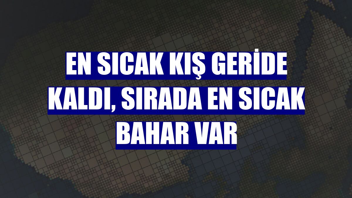 En sıcak kış geride kaldı, sırada en sıcak bahar var
