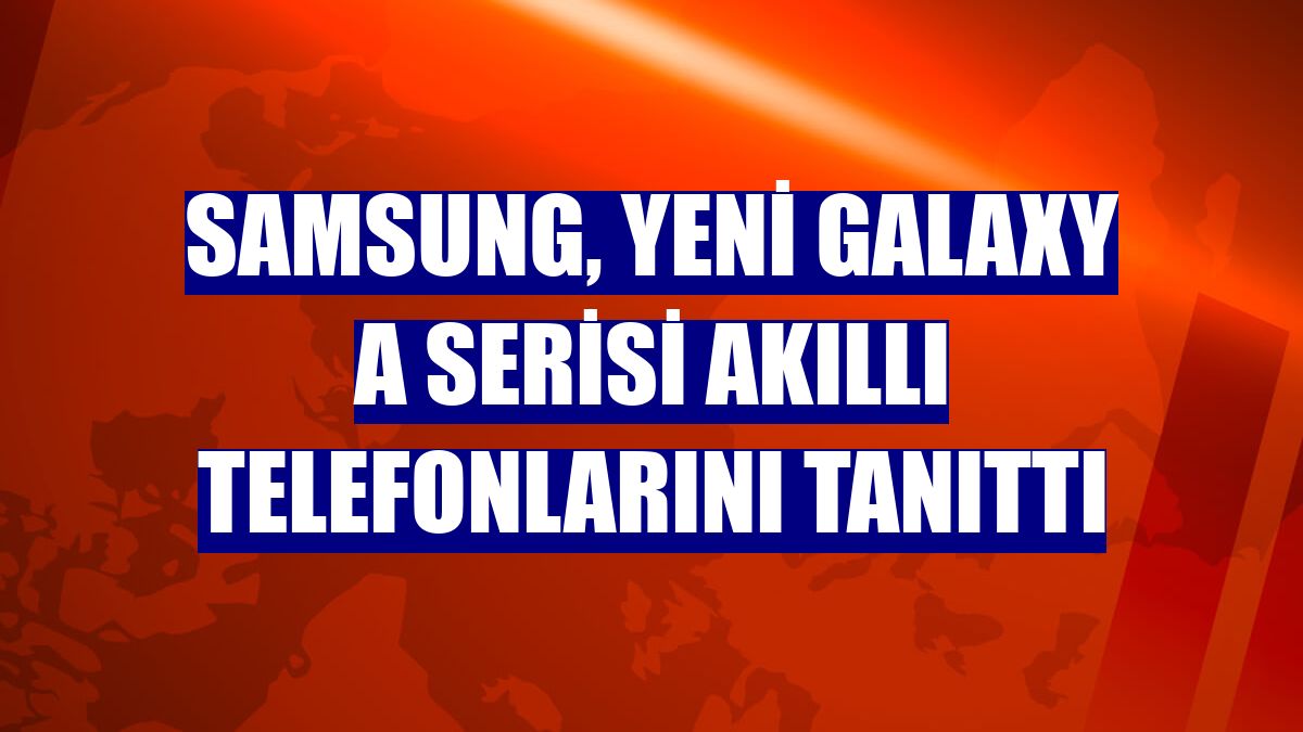 Samsung, yeni Galaxy A serisi akıllı telefonlarını tanıttı