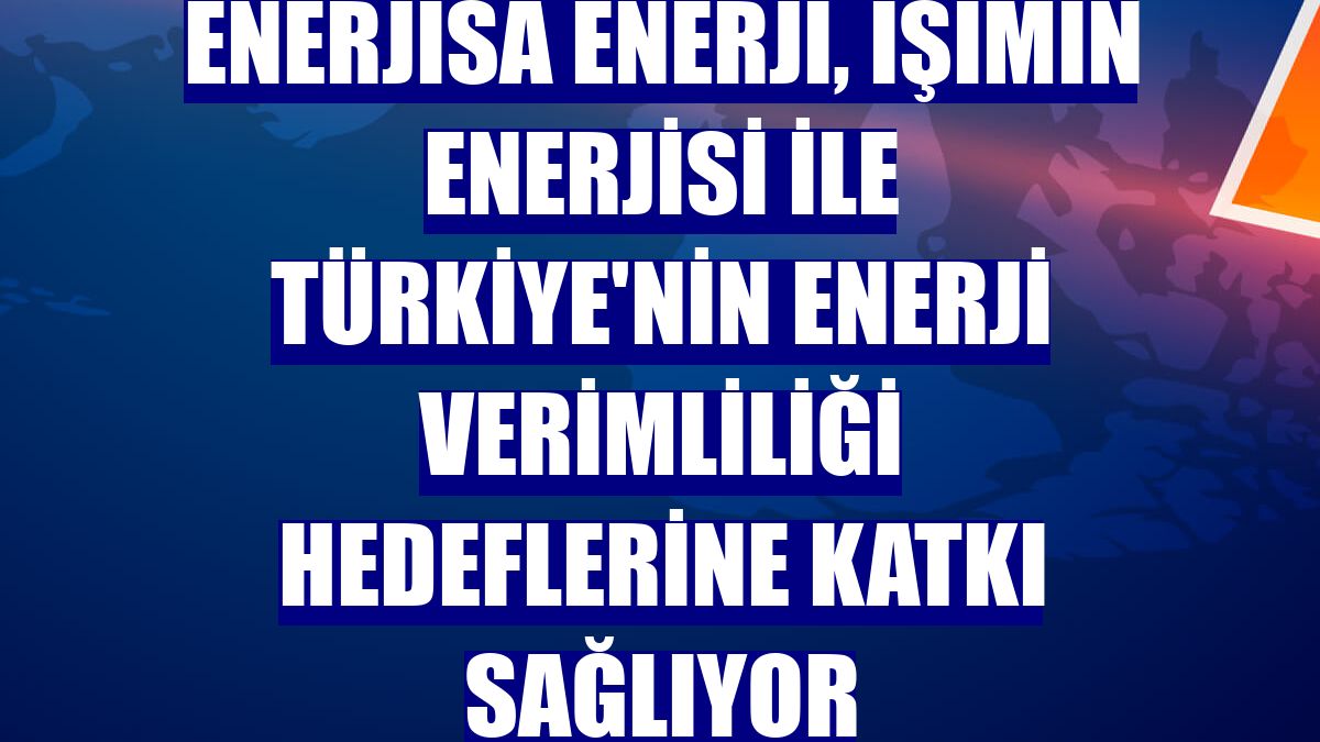 Enerjisa Enerji, İşimin Enerjisi ile Türkiye'nin enerji verimliliği hedeflerine katkı sağlıyor
