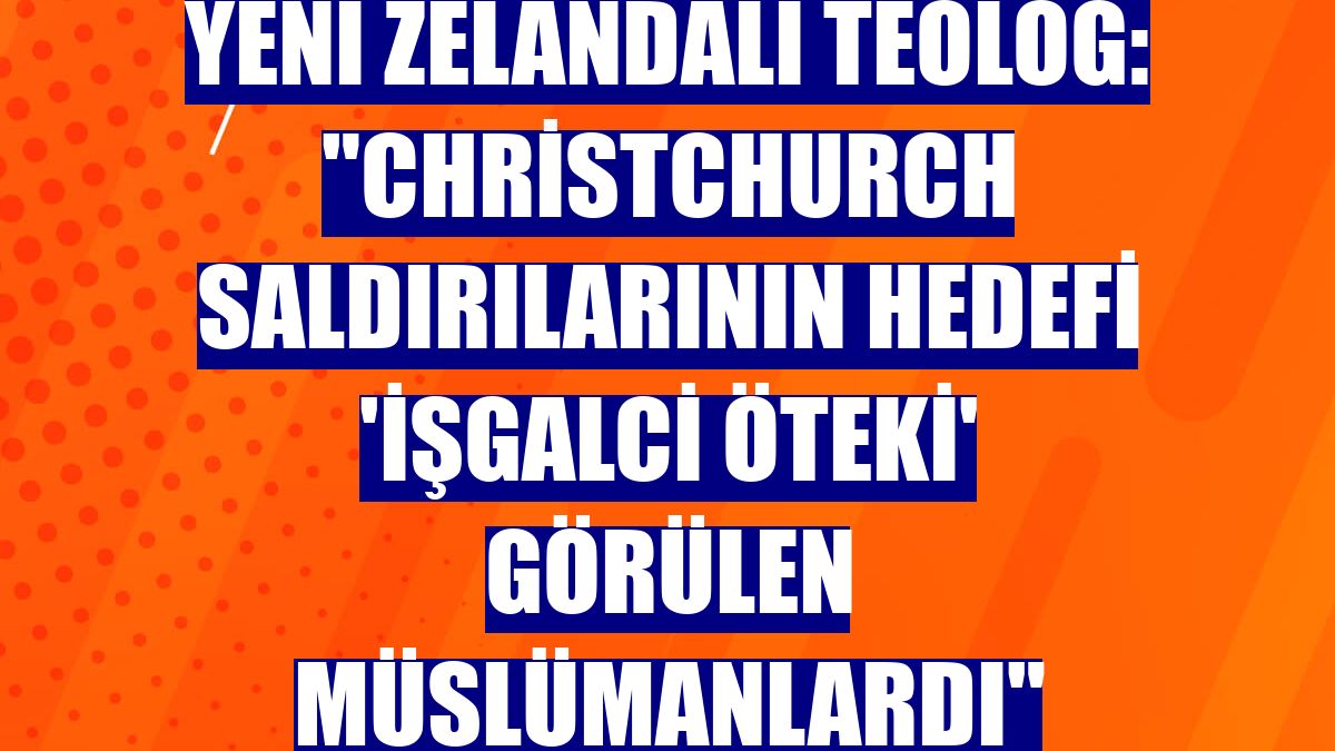 Yeni Zelandalı teolog: 'Christchurch saldırılarının hedefi 'işgalci öteki' görülen Müslümanlardı'