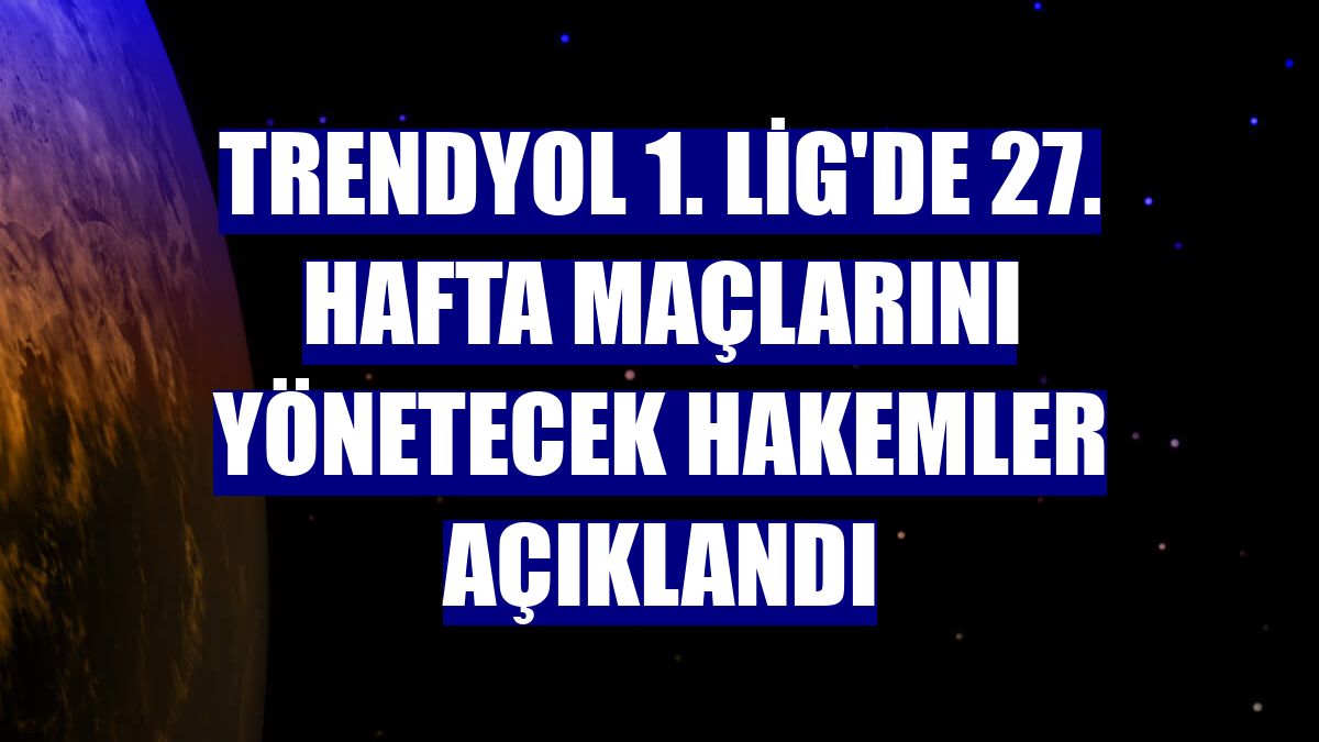 Trendyol 1. Lig'de 27. hafta maçlarını yönetecek hakemler açıklandı