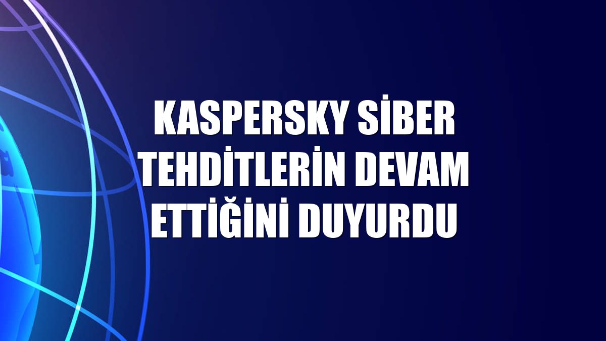 Kaspersky siber tehditlerin devam ettiğini duyurdu