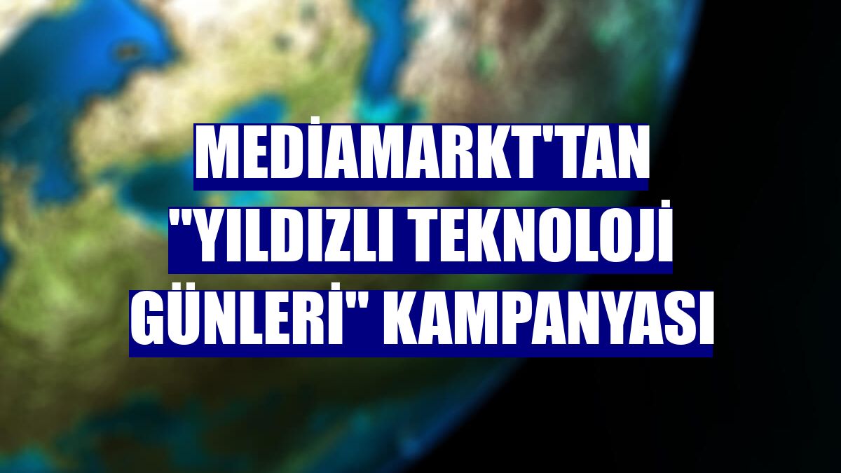 MediaMarkt'tan "Yıldızlı Teknoloji Günleri" kampanyası