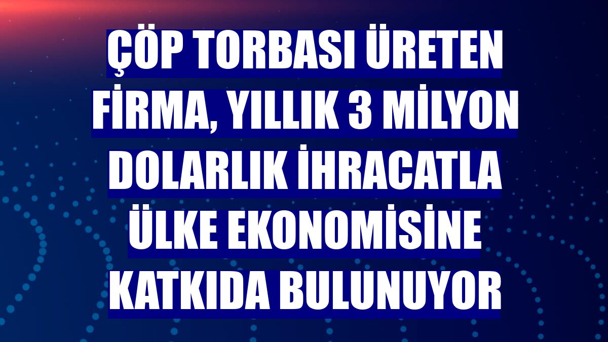 Çöp torbası üreten firma, yıllık 3 milyon dolarlık ihracatla ülke ekonomisine katkıda bulunuyor