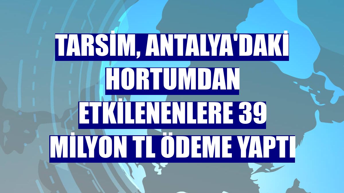 TARSİM, Antalya'daki hortumdan etkilenenlere 39 milyon TL ödeme yaptı