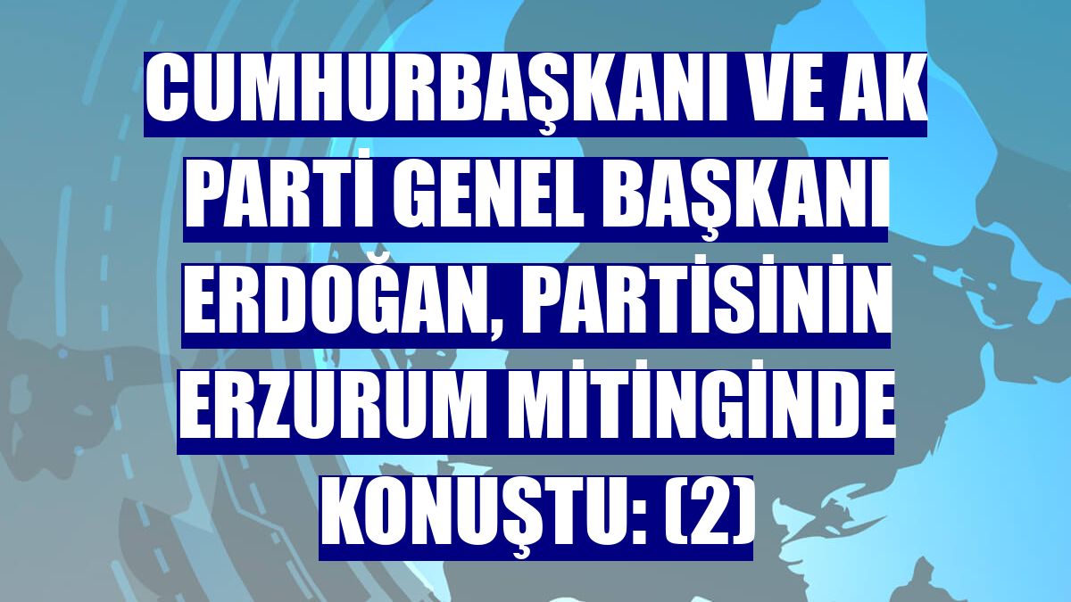 Cumhurbaşkanı ve AK Parti Genel Başkanı Erdoğan, partisinin Erzurum mitinginde konuştu: (2)
