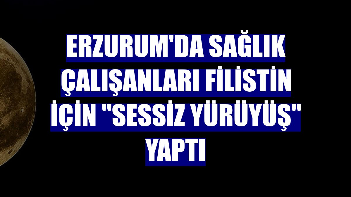 Erzurum'da sağlık çalışanları Filistin için "sessiz yürüyüş" yaptı