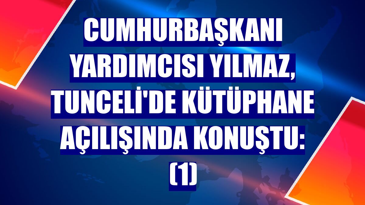Cumhurbaşkanı Yardımcısı Yılmaz, Tunceli'de kütüphane açılışında konuştu: (1)