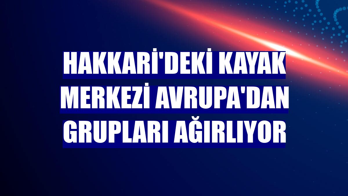 Hakkari'deki kayak merkezi Avrupa'dan grupları ağırlıyor