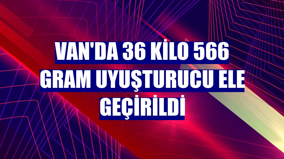 Van'da 36 kilo 566 gram uyuşturucu ele geçirildi