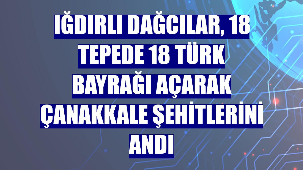 Iğdırlı dağcılar, 18 tepede 18 Türk bayrağı açarak Çanakkale şehitlerini andı