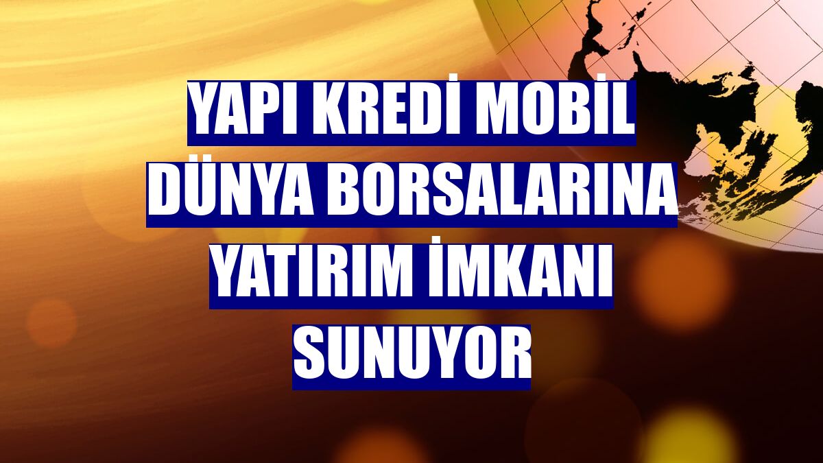 Yapı Kredi Mobil dünya borsalarına yatırım imkanı sunuyor