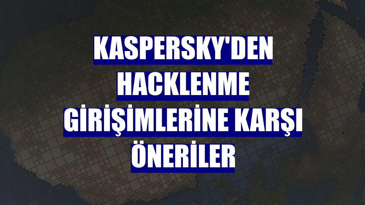 Kaspersky'den hacklenme girişimlerine karşı öneriler