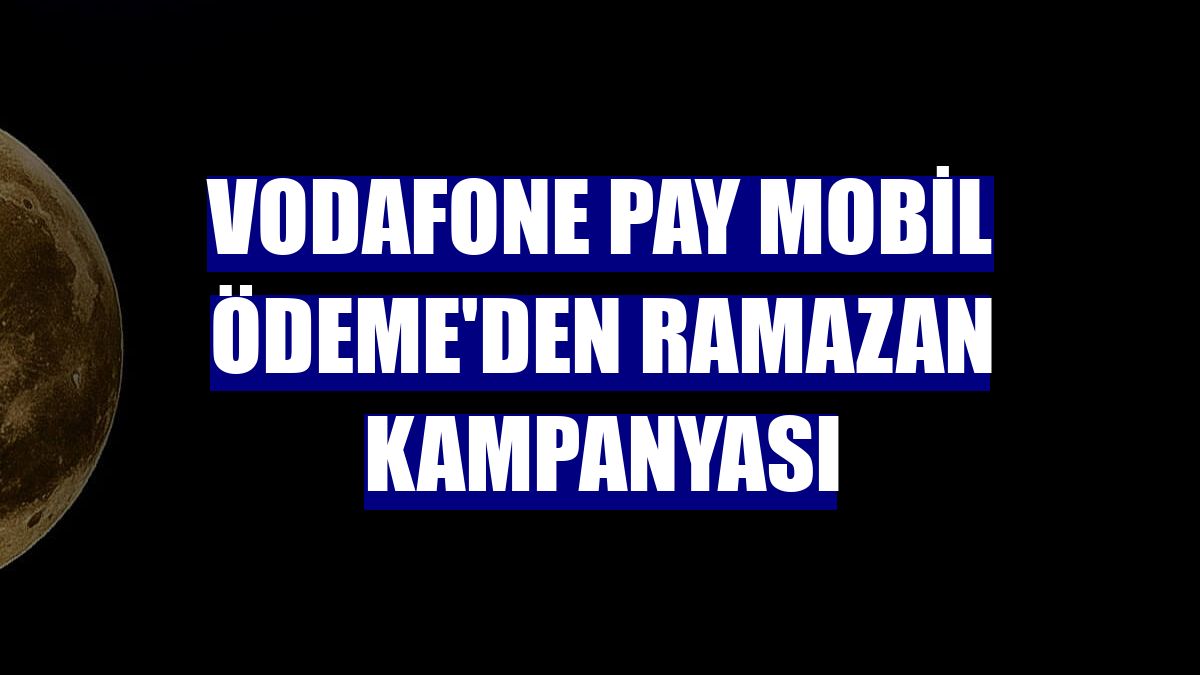 Vodafone Pay Mobil Ödeme'den ramazan kampanyası