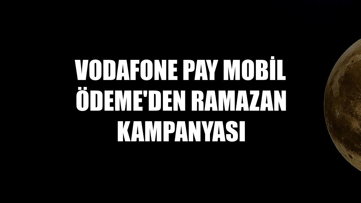 Vodafone Pay Mobil Ödeme'den ramazan kampanyası