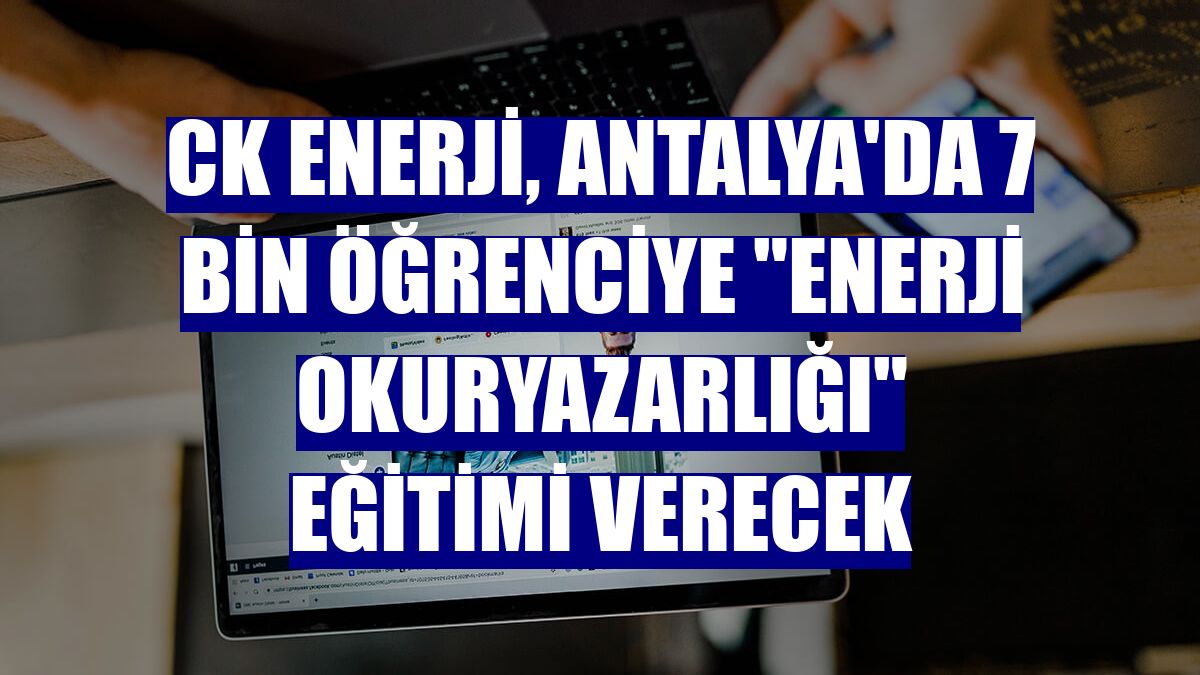 CK Enerji, Antalya'da 7 bin öğrenciye "enerji okuryazarlığı" eğitimi verecek