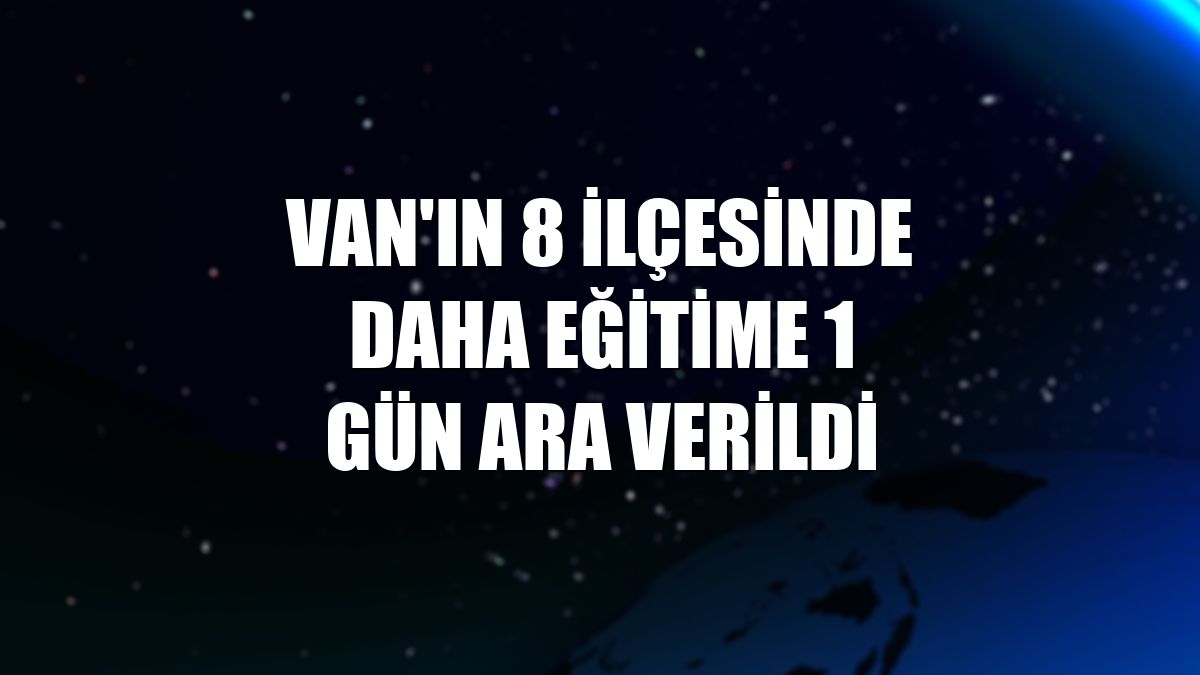 Van'ın 8 ilçesinde daha eğitime 1 gün ara verildi