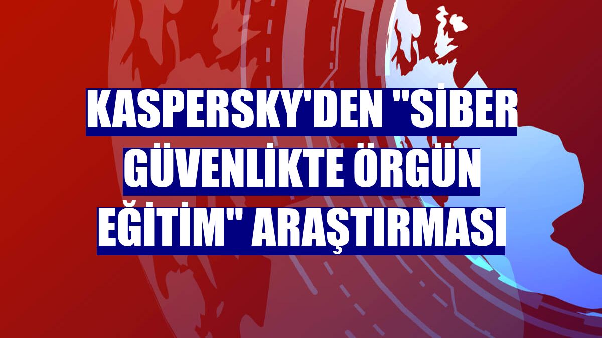 Kaspersky'den "siber güvenlikte örgün eğitim" araştırması