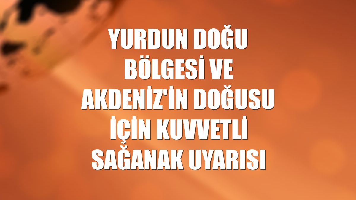 Yurdun doğu bölgesi ve Akdeniz'in doğusu için kuvvetli sağanak uyarısı