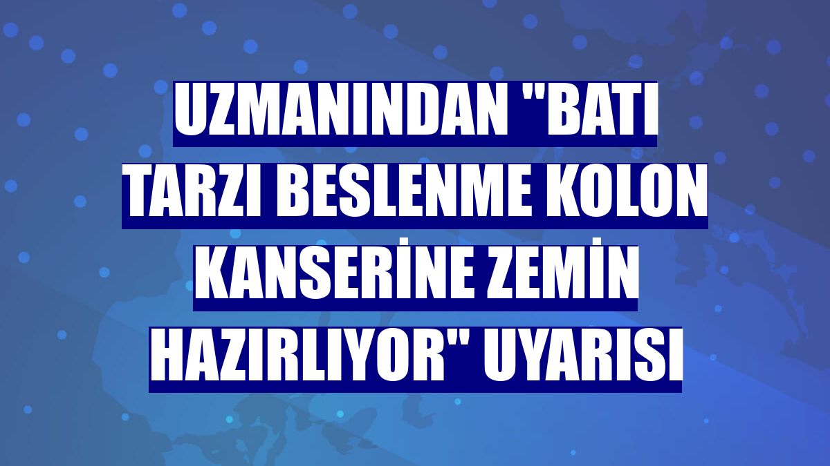 Uzmanından "Batı tarzı beslenme kolon kanserine zemin hazırlıyor" uyarısı
