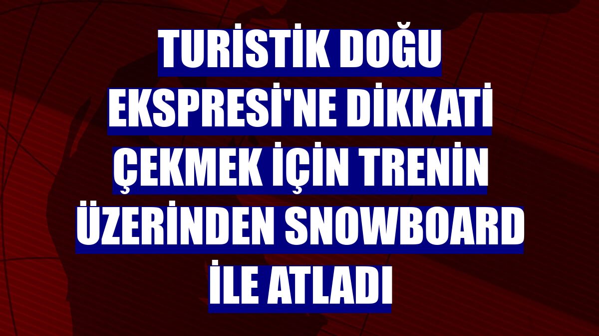Turistik Doğu Ekspresi'ne dikkati çekmek için trenin üzerinden snowboard ile atladı