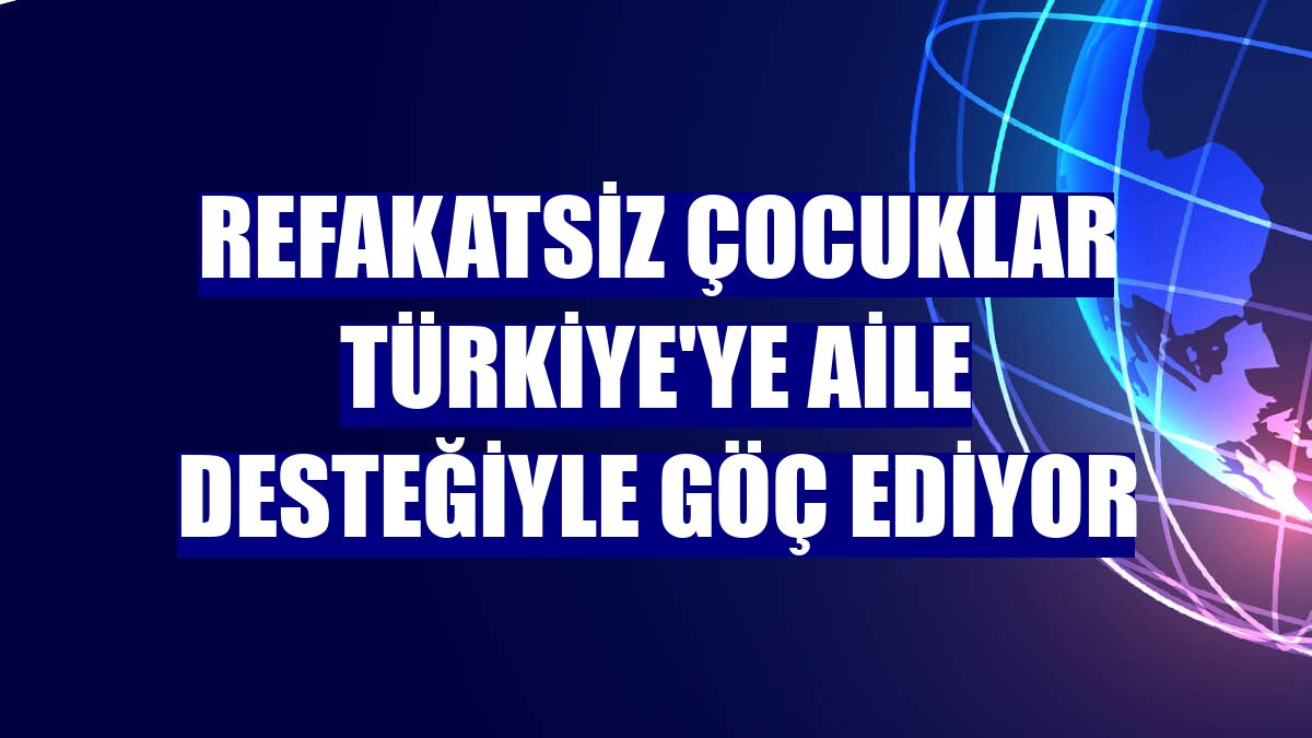 Refakatsiz çocuklar Türkiye'ye aile desteğiyle göç ediyor