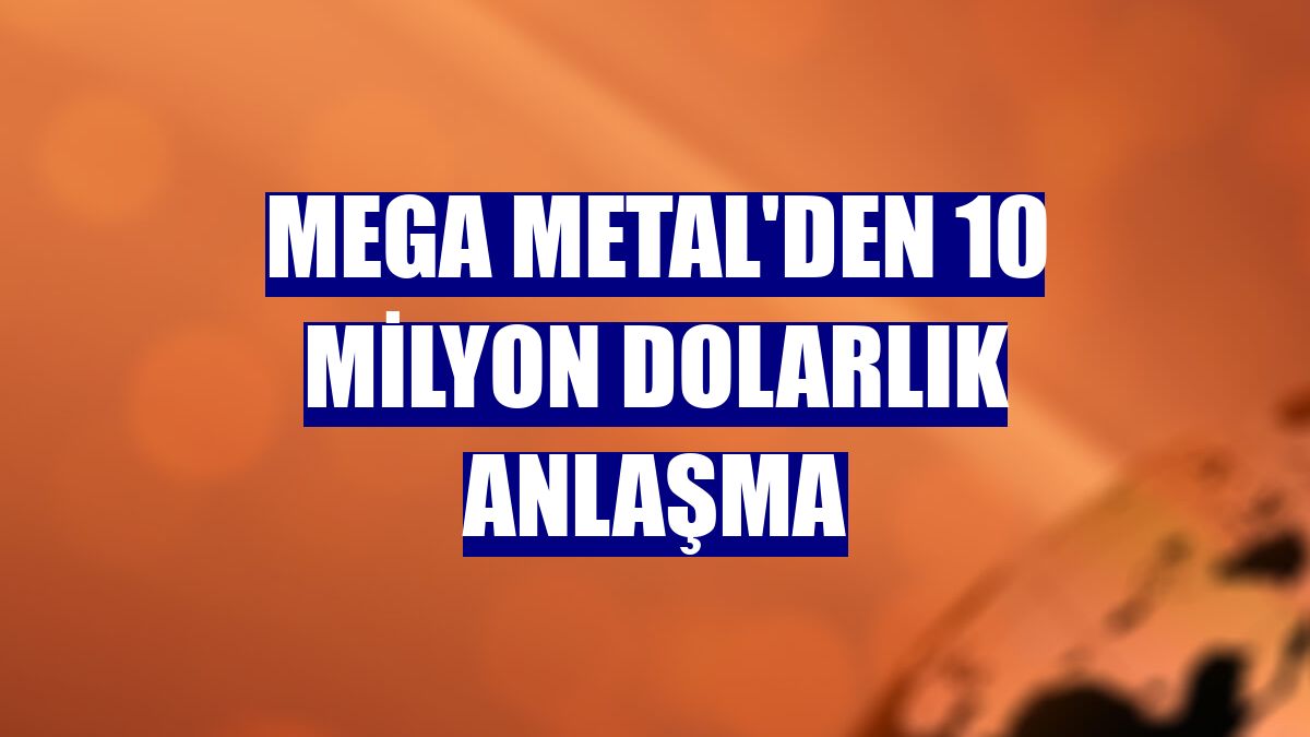 Mega Metal'den 10 milyon dolarlık anlaşma