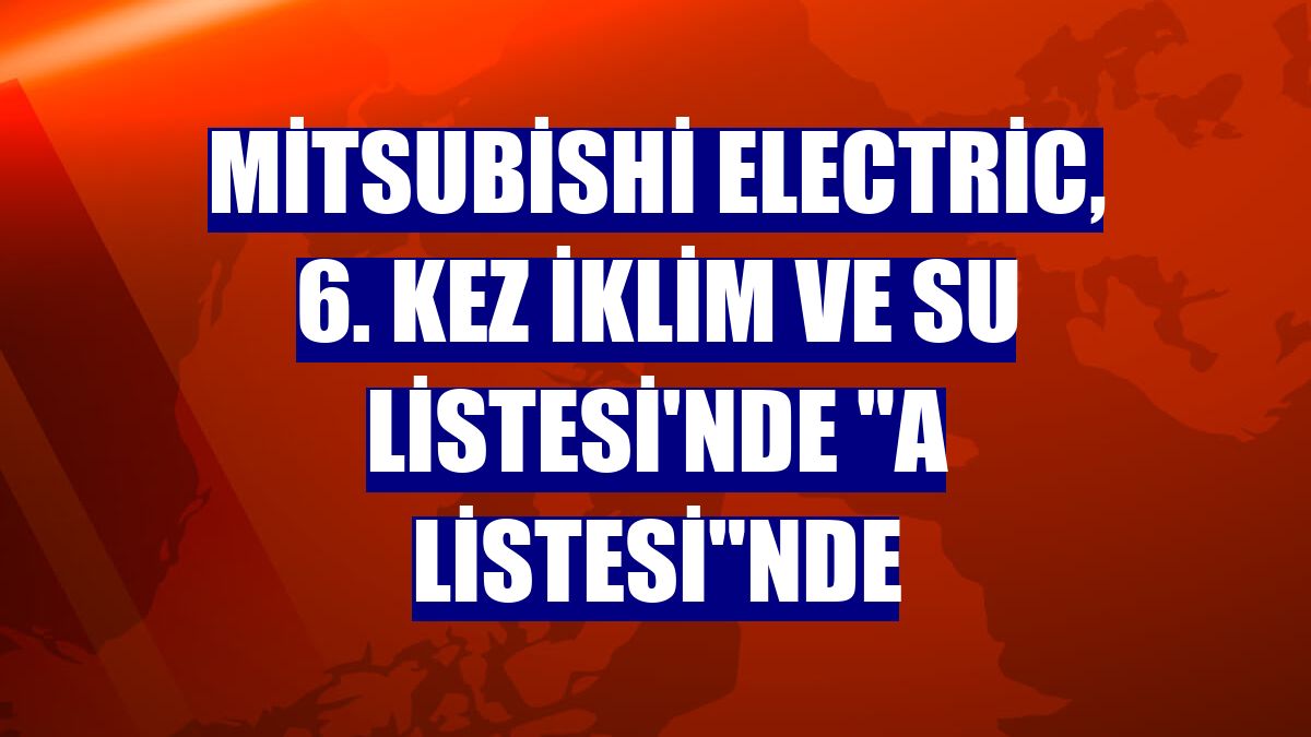 Mitsubishi Electric, 6. kez İklim ve Su Listesi'nde "A Listesi"nde