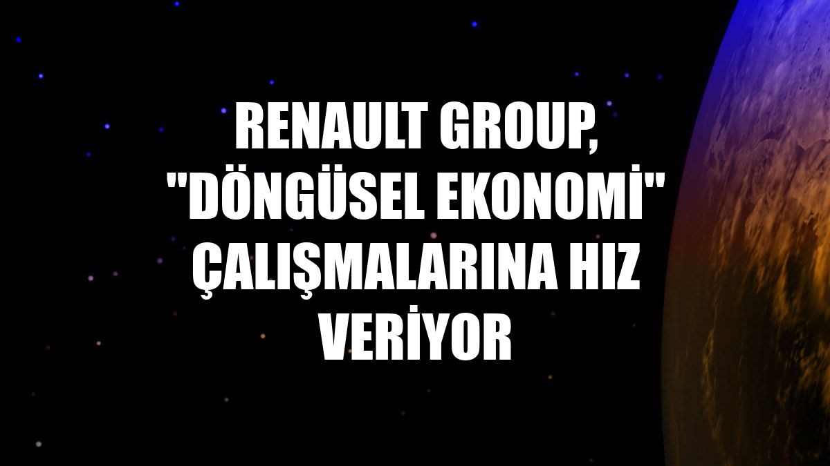 Renault Group, "döngüsel ekonomi" çalışmalarına hız veriyor