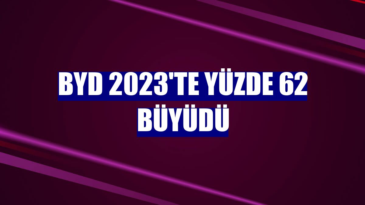 BYD 2023'te yüzde 62 büyüdü