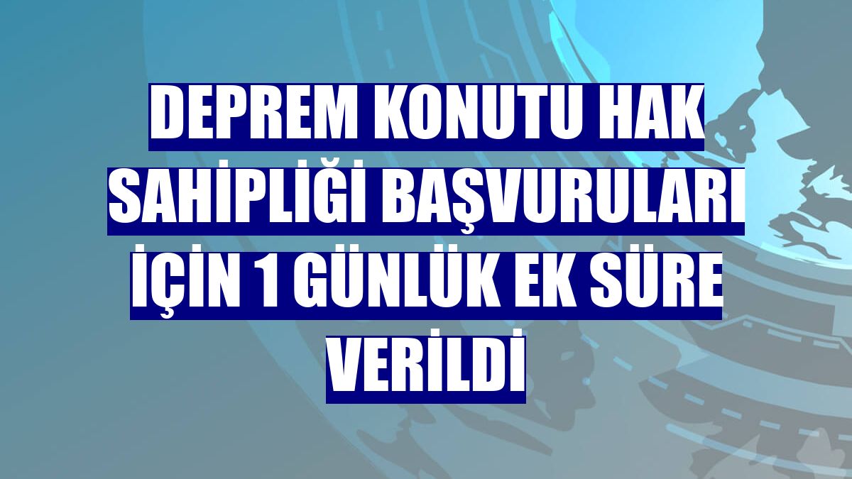 Deprem konutu hak sahipliği başvuruları için 1 günlük ek süre verildi