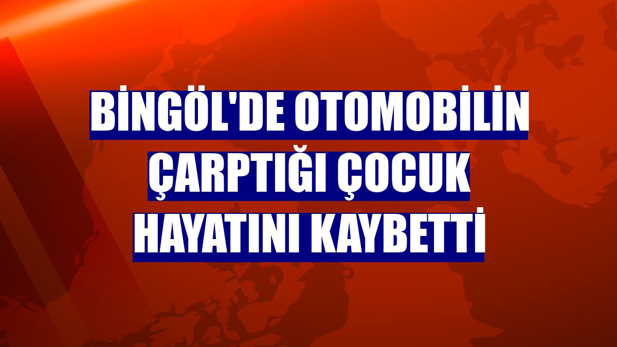 Bingöl'de otomobilin çarptığı çocuk hayatını kaybetti
