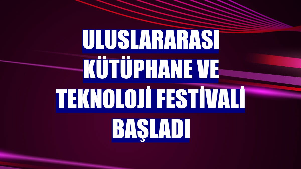Uluslararası Kütüphane ve Teknoloji Festivali başladı