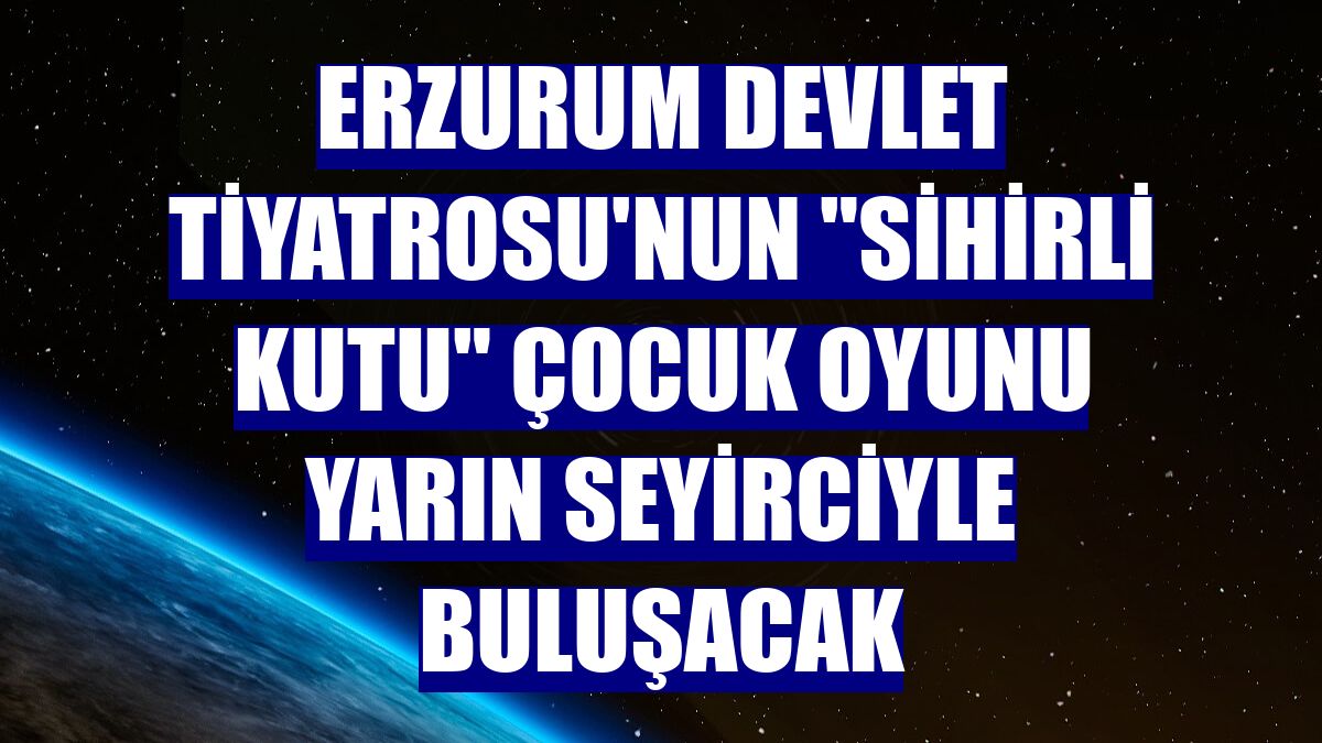Erzurum Devlet Tiyatrosu'nun "Sihirli Kutu" çocuk oyunu yarın seyirciyle buluşacak