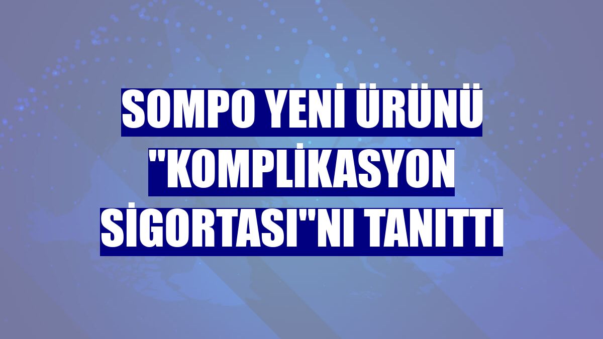 Sompo yeni ürünü "Komplikasyon Sigortası"nı tanıttı