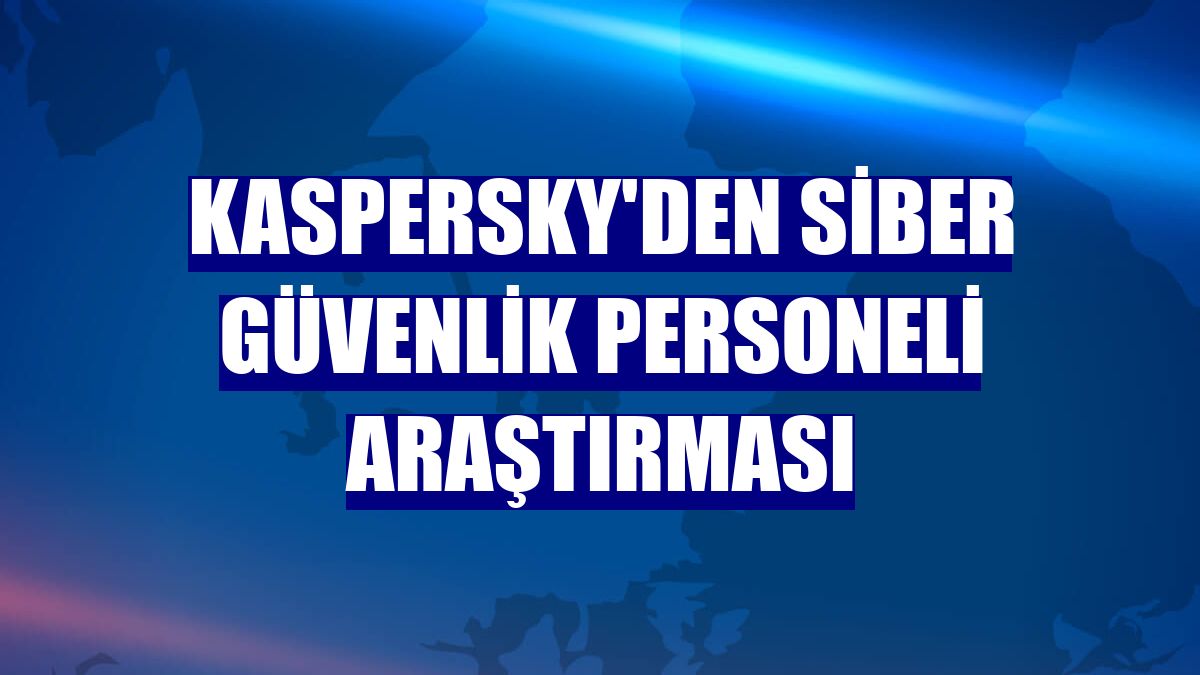 Kaspersky'den siber güvenlik personeli araştırması