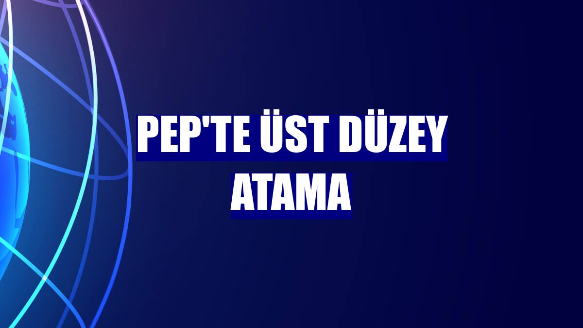 PeP'te üst düzey atama