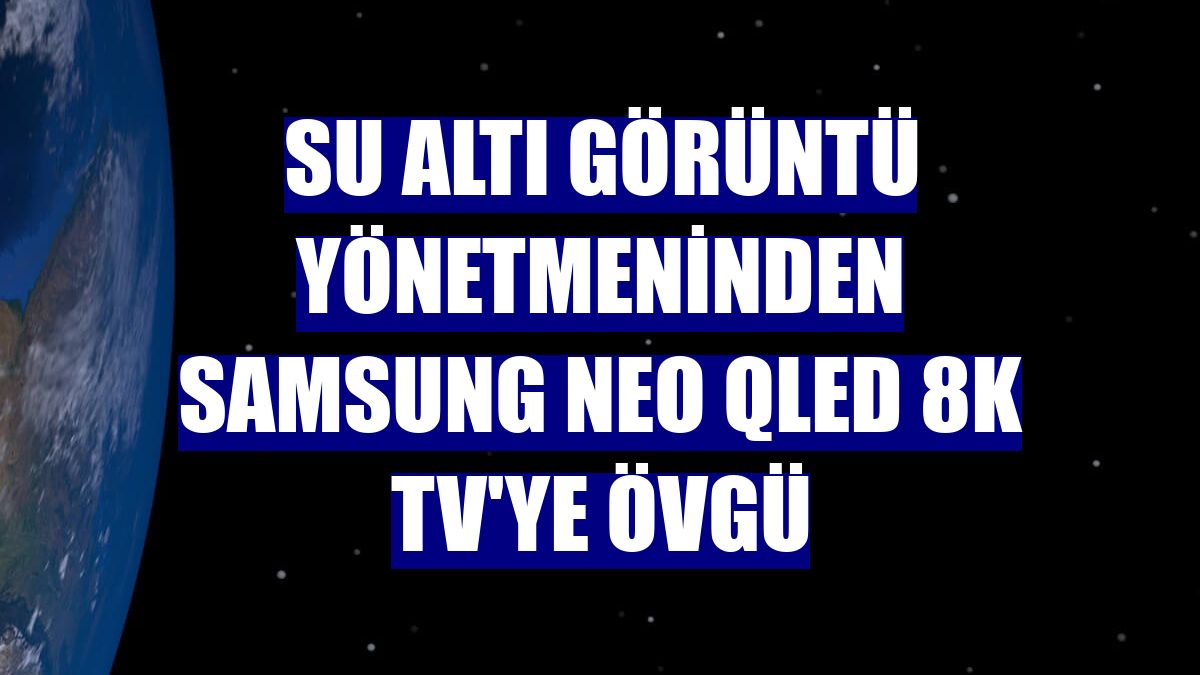 Su altı görüntü yönetmeninden Samsung Neo QLED 8K TV'ye övgü