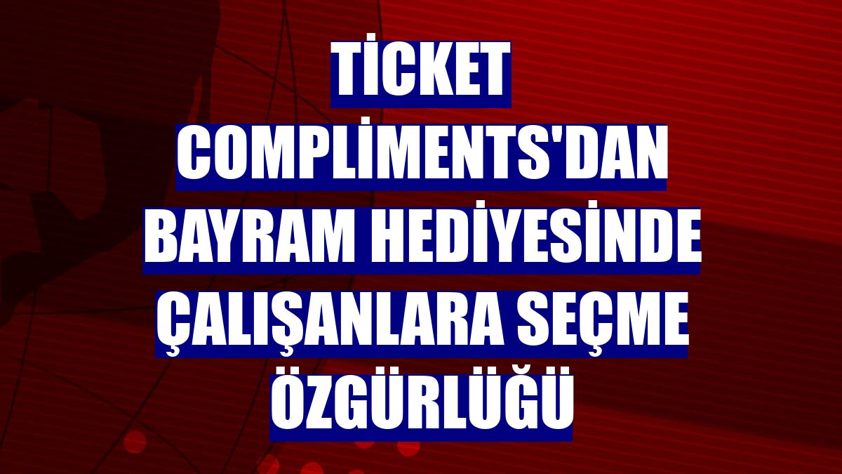 Ticket Compliments'dan bayram hediyesinde çalışanlara seçme özgürlüğü