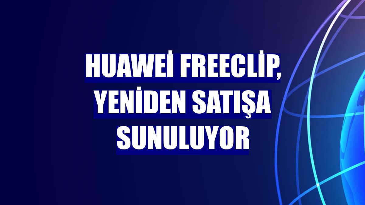 Huawei Freeclip, yeniden satışa sunuluyor