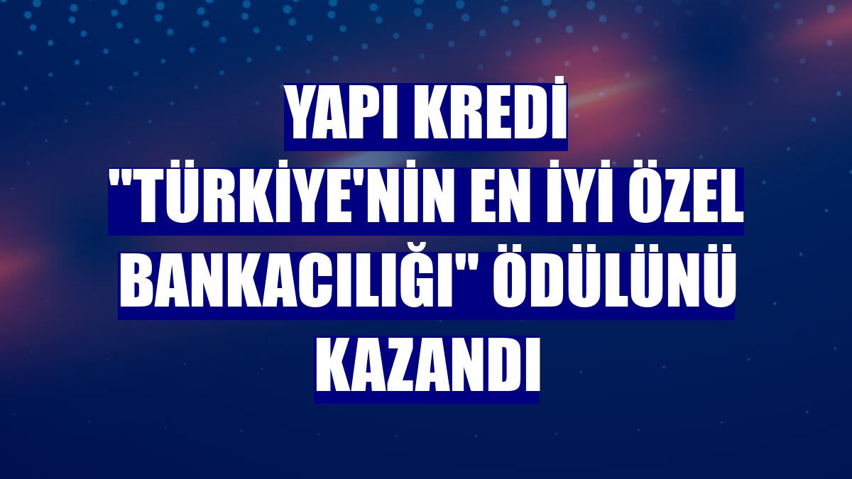 Yapı Kredi "Türkiye'nin En İyi Özel Bankacılığı" ödülünü kazandı