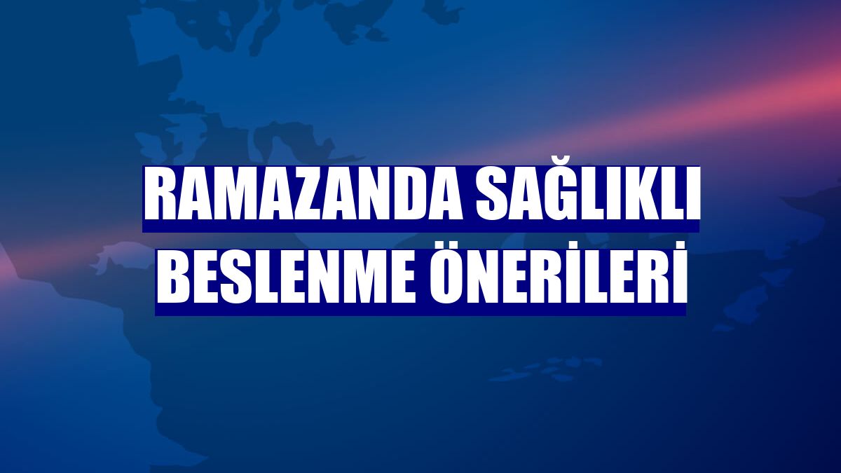 Ramazanda sağlıklı beslenme önerileri