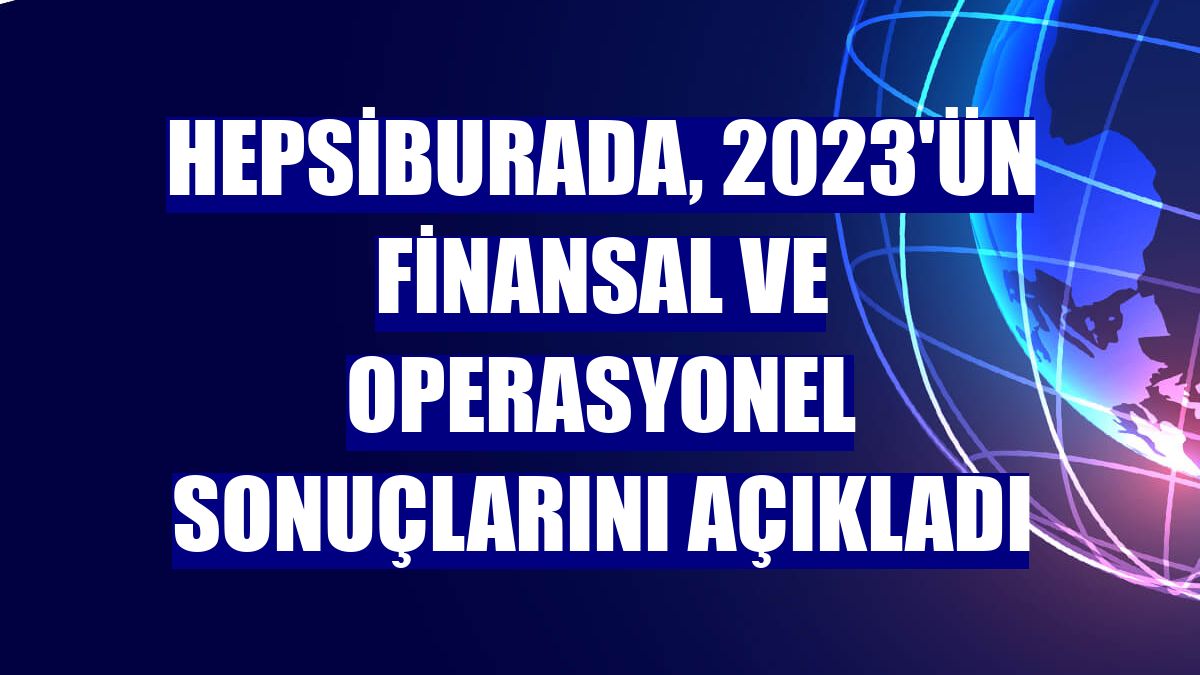 Hepsiburada, 2023'ün finansal ve operasyonel sonuçlarını açıkladı
