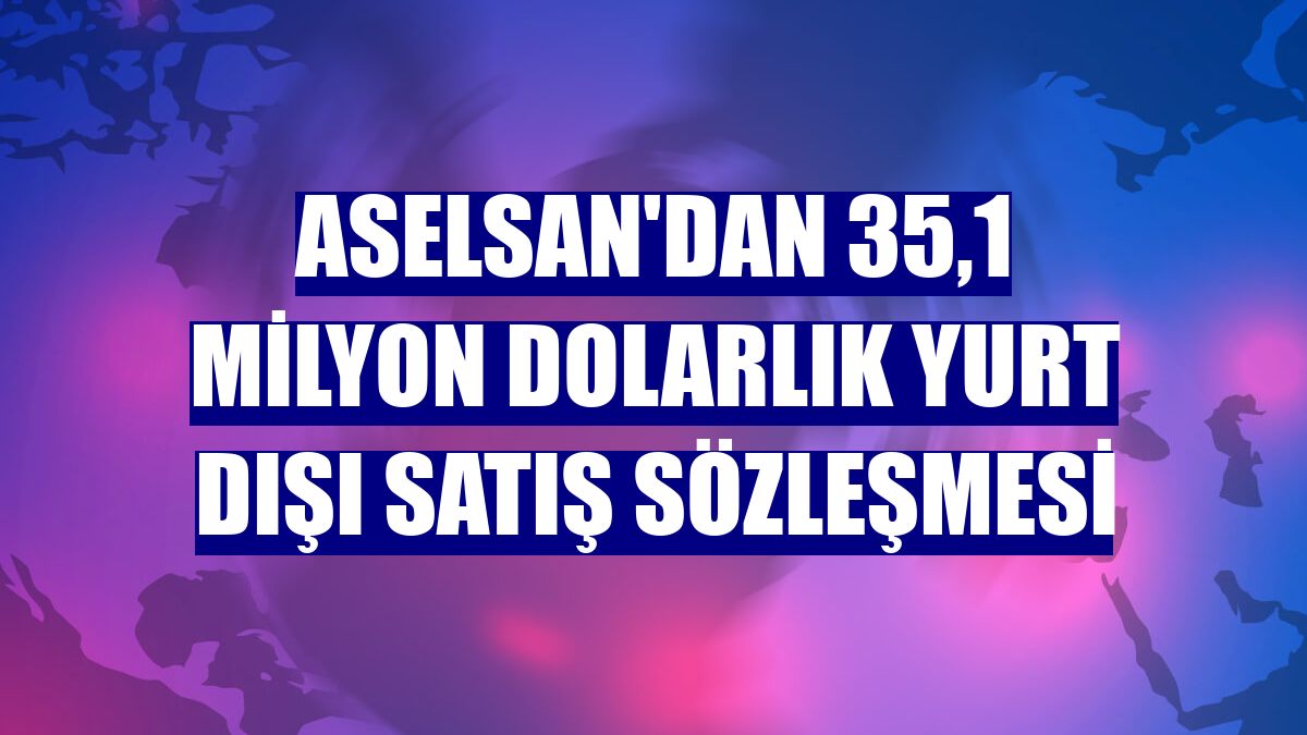 ASELSAN'dan 35,1 milyon dolarlık yurt dışı satış sözleşmesi