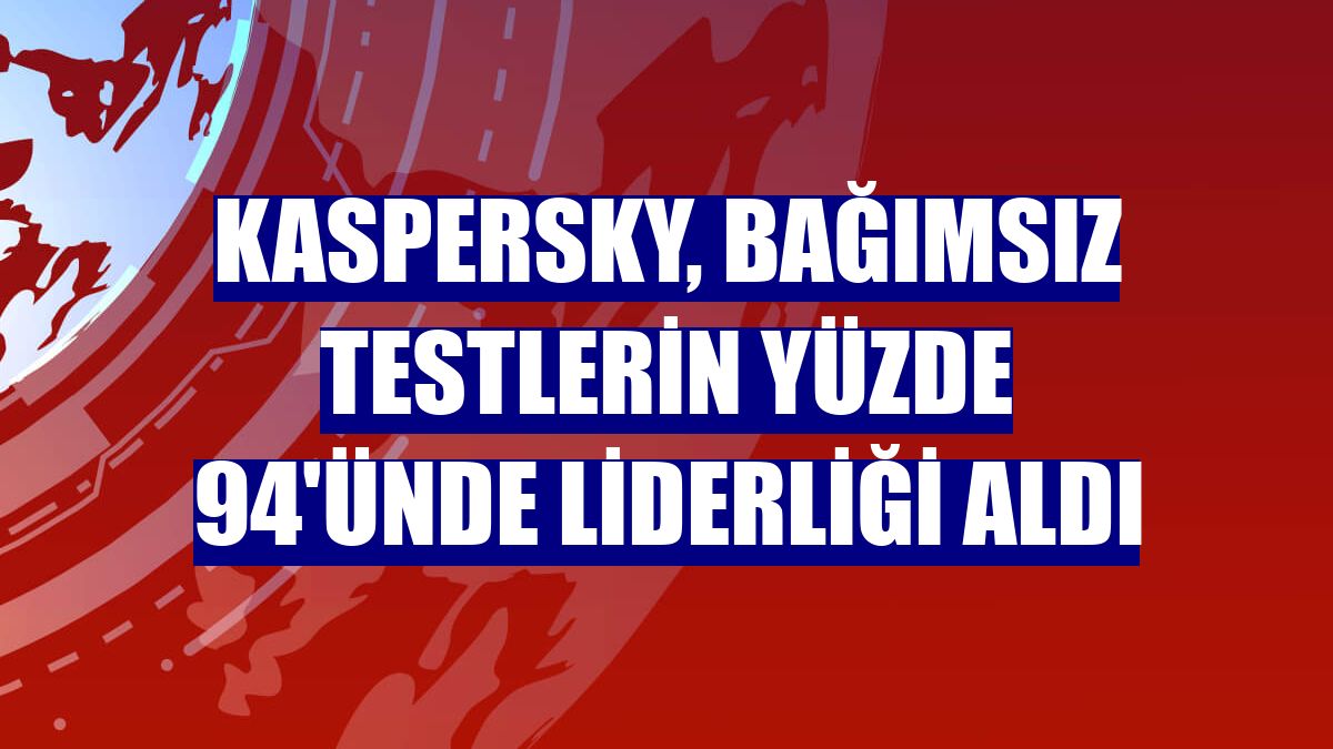 Kaspersky, bağımsız testlerin yüzde 94'ünde liderliği aldı