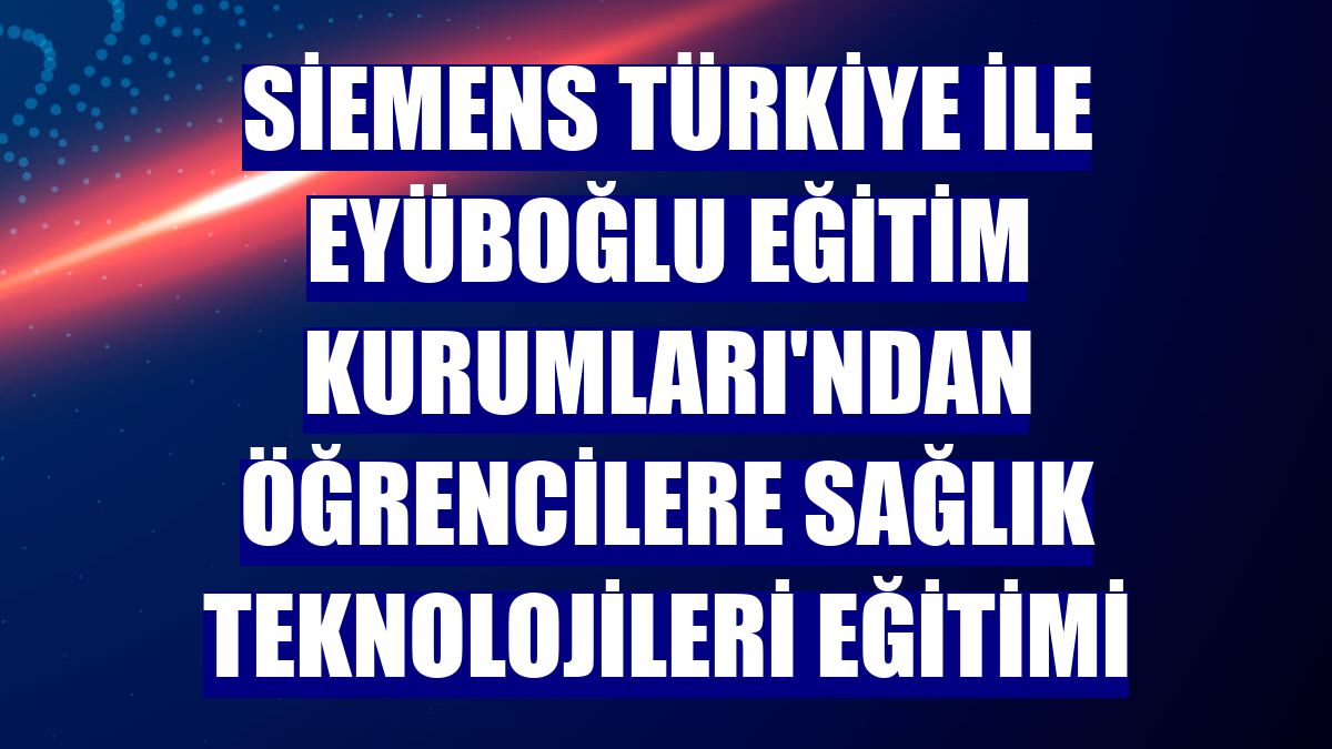 Siemens Türkiye ile Eyüboğlu Eğitim Kurumları'ndan öğrencilere sağlık teknolojileri eğitimi